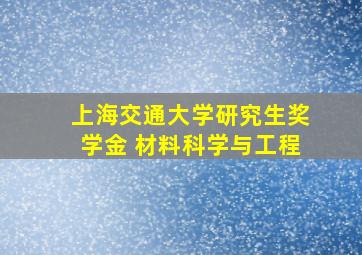 上海交通大学研究生奖学金 材料科学与工程